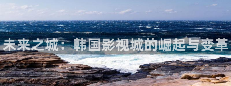 人人超碰电影：未来之城：韩国影视城的崛起与变革