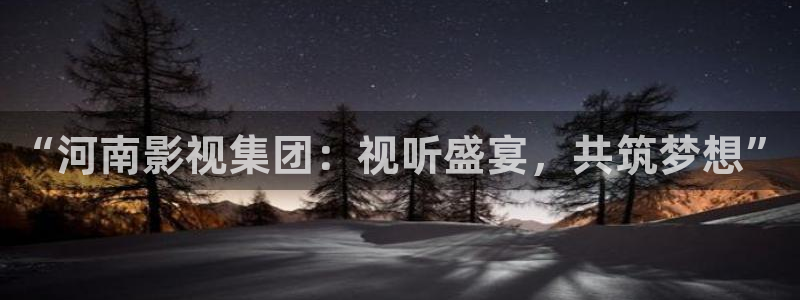 人人影院app下载：“河南影视集团：视听盛宴，共筑梦想”