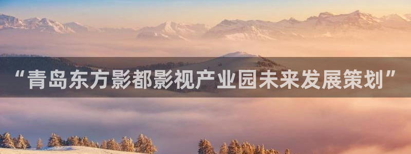 超级碰人人干：“青岛东方影都影视产业园未来发展策划”