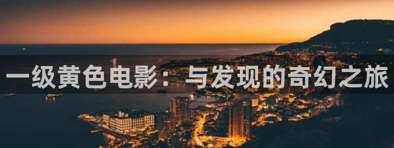 人人看欧美片：一级黄色电影：与发现的奇幻之旅